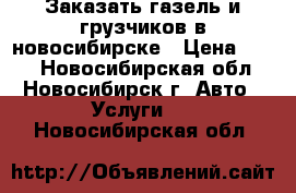 Заказать газель и грузчиков в новосибирске › Цена ­ 500 - Новосибирская обл., Новосибирск г. Авто » Услуги   . Новосибирская обл.